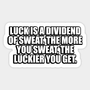 Luck is a dividend of sweat. The more you sweat, the luckier you get Sticker